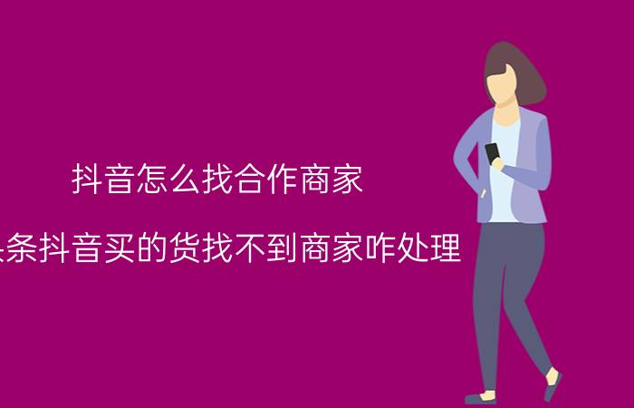 抖音怎么找合作商家 头条抖音买的货找不到商家咋处理？